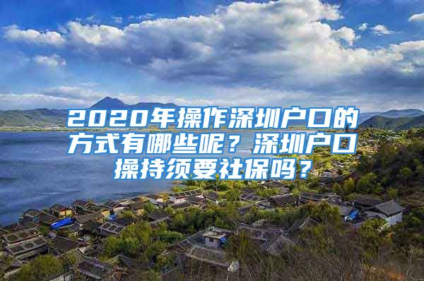 2020年操作深圳户口的方式有哪些呢？深圳户口操持须要社保吗？