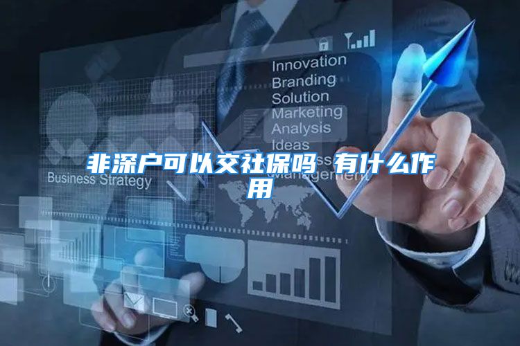 非深户可以交社保吗 有什么作用