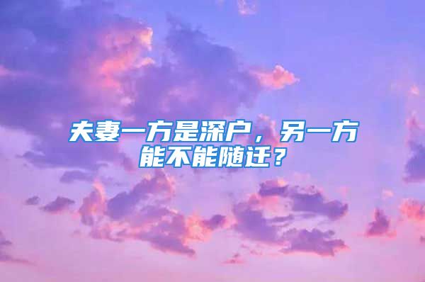 夫妻一方是深户，另一方能不能随迁？