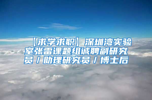 【求学求职】深圳湾实验室张雷课题组诚聘副研究员／助理研究员／博士后