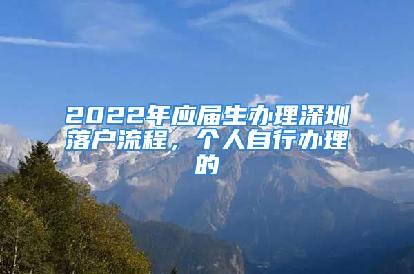 2022年应届生办理深圳落户流程，个人自行办理的