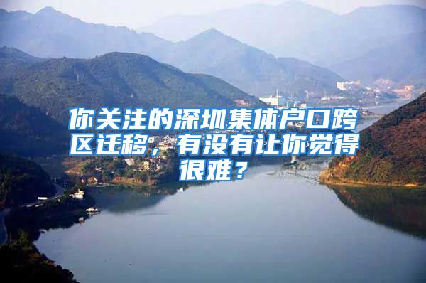 你关注的深圳集体户口跨区迁移，有没有让你觉得很难？