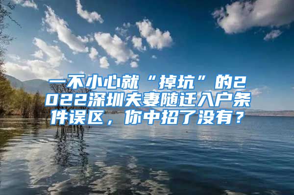 一不小心就“掉坑”的2022深圳夫妻随迁入户条件误区，你中招了没有？