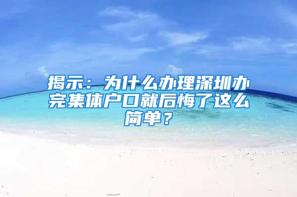 揭示：为什么办理深圳办完集体户口就后悔了这么简单？