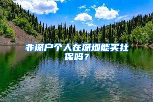 非深户个人在深圳能买社保吗？