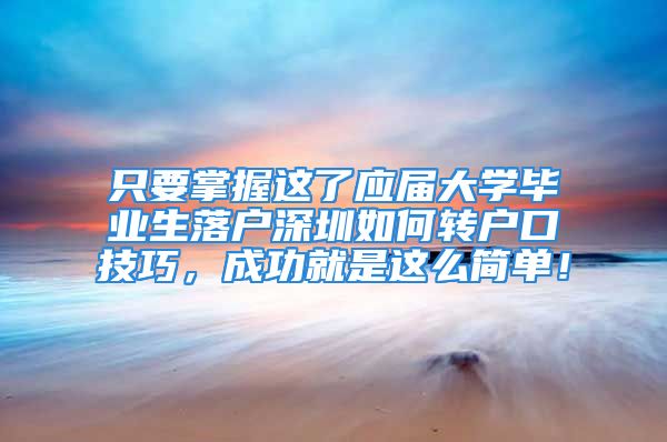 只要掌握这了应届大学毕业生落户深圳如何转户口技巧，成功就是这么简单！