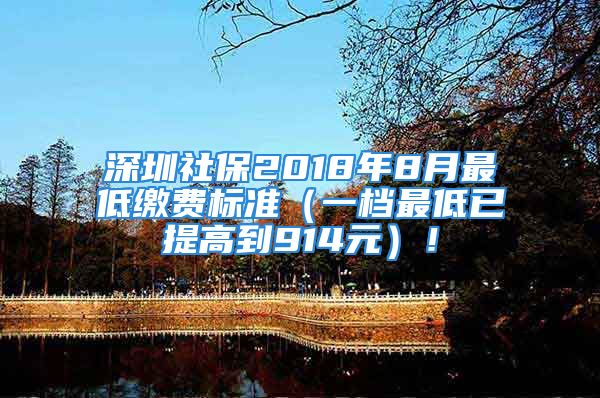 深圳社保2018年8月最低缴费标准（一档最低已提高到914元）！