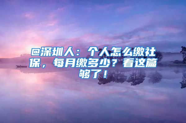 @深圳人：个人怎么缴社保，每月缴多少？看这篇够了！