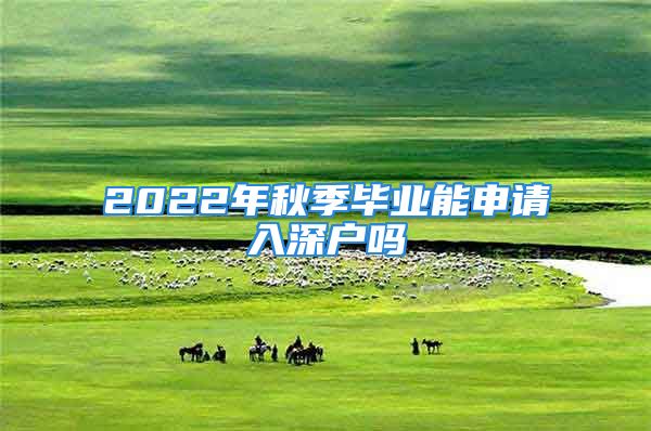 2022年秋季毕业能申请入深户吗