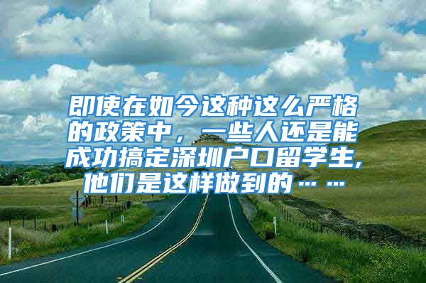 即使在如今这种这么严格的政策中，一些人还是能成功搞定深圳户口留学生,他们是这样做到的……