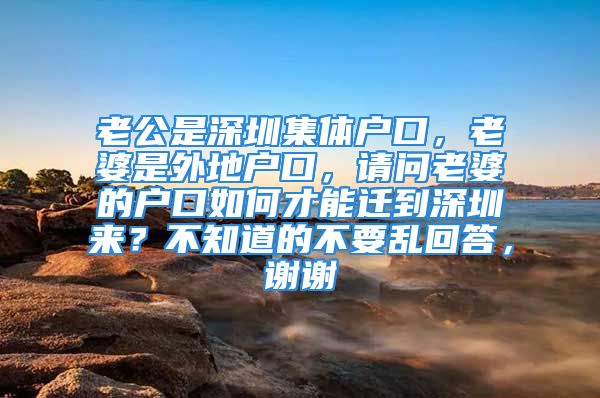 老公是深圳集体户口，老婆是外地户口，请问老婆的户口如何才能迁到深圳来？不知道的不要乱回答，谢谢