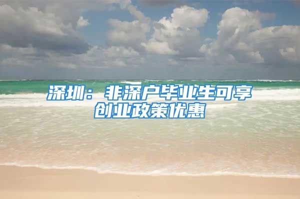 深圳：非深户毕业生可享创业政策优惠