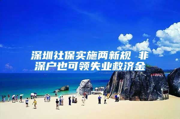 深圳社保实施两新规 非深户也可领失业救济金