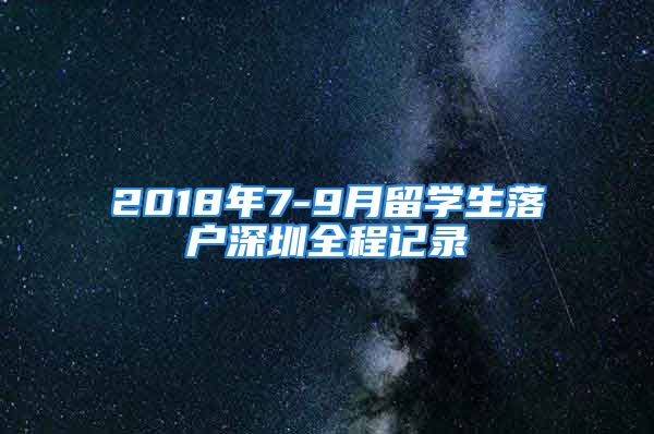 2018年7-9月留学生落户深圳全程记录