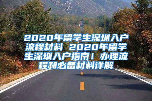 2020年留学生深圳入户流程材料 2020年留学生深圳入户指南！办理流程和必备材料详解