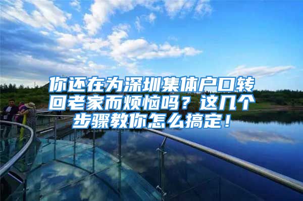 你还在为深圳集体户口转回老家而烦恼吗？这几个步骤教你怎么搞定！