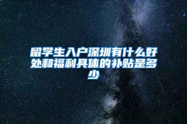 留学生入户深圳有什么好处和福利具体的补贴是多少