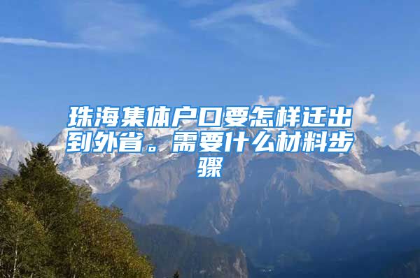 珠海集体户口要怎样迁出到外省。需要什么材料步骤