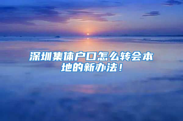 深圳集体户口怎么转会本地的新办法！