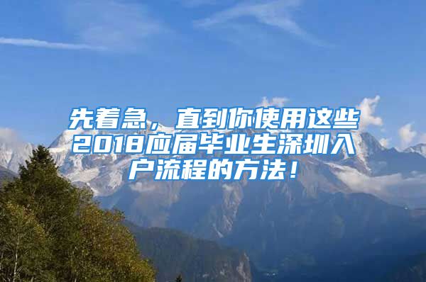 先着急，直到你使用这些2018应届毕业生深圳入户流程的方法！