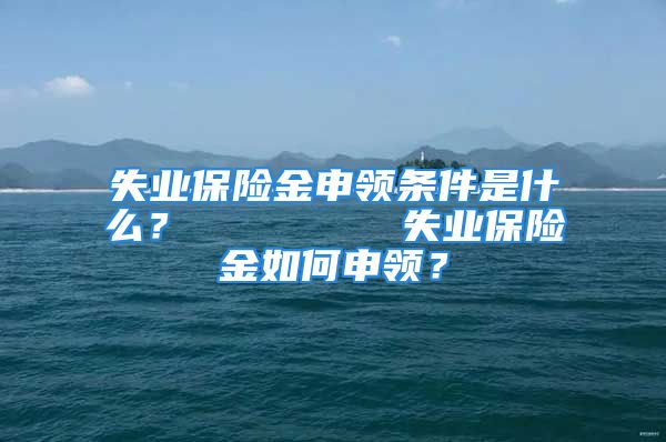 失业保险金申领条件是什么？        失业保险金如何申领？