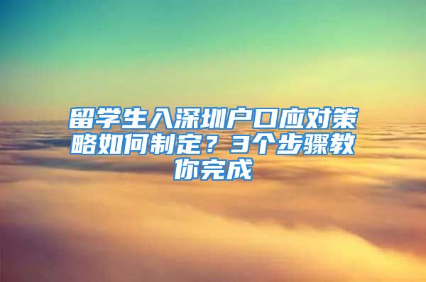 留学生入深圳户口应对策略如何制定？3个步骤教你完成