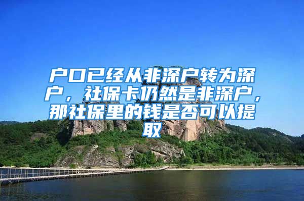 户口已经从非深户转为深户，社保卡仍然是非深户，那社保里的钱是否可以提取