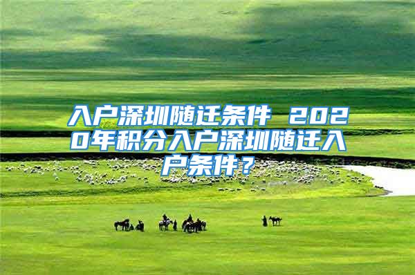 入户深圳随迁条件 2020年积分入户深圳随迁入户条件？