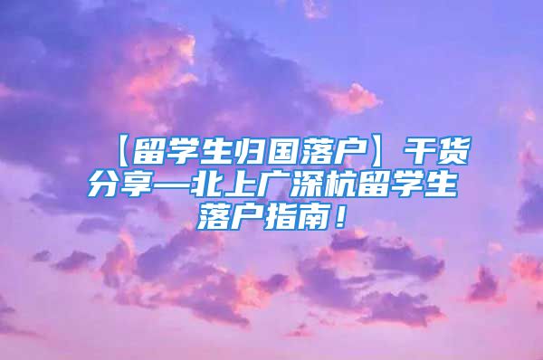 【留学生归国落户】干货分享—北上广深杭留学生落户指南！