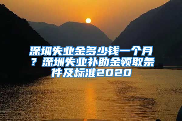 深圳失业金多少钱一个月？深圳失业补助金领取条件及标准2020