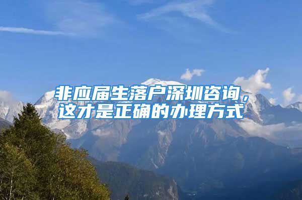 非应届生落户深圳咨询，这才是正确的办理方式