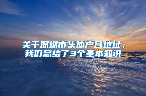 关于深圳市集体户口地址，我们总结了3个基本知识