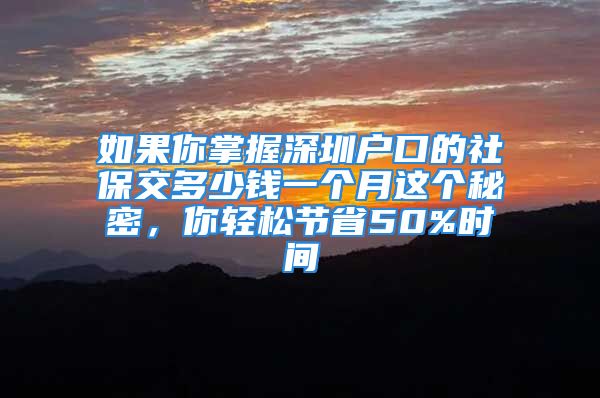 如果你掌握深圳户口的社保交多少钱一个月这个秘密，你轻松节省50%时间