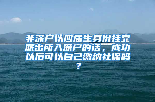 非深户以应届生身份挂靠派出所入深户的话，成功以后可以自己缴纳社保吗？