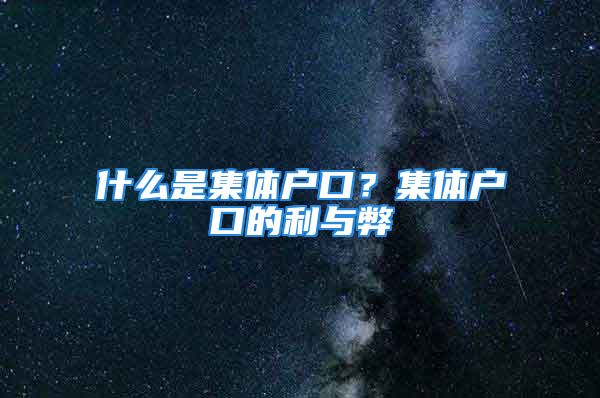 什么是集体户口？集体户口的利与弊