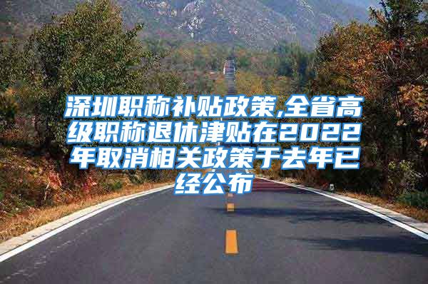 深圳职称补贴政策,全省高级职称退休津贴在2022年取消相关政策于去年已经公布