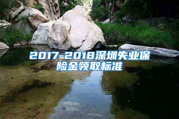 2017-2018深圳失业保险金领取标准