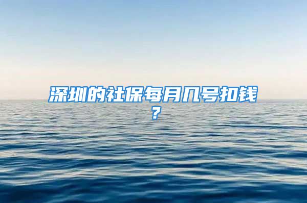 深圳的社保每月几号扣钱？