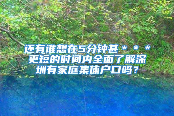 还有谁想在5分钟甚＊＊＊更短的时间内全面了解深圳有家庭集体户口吗？