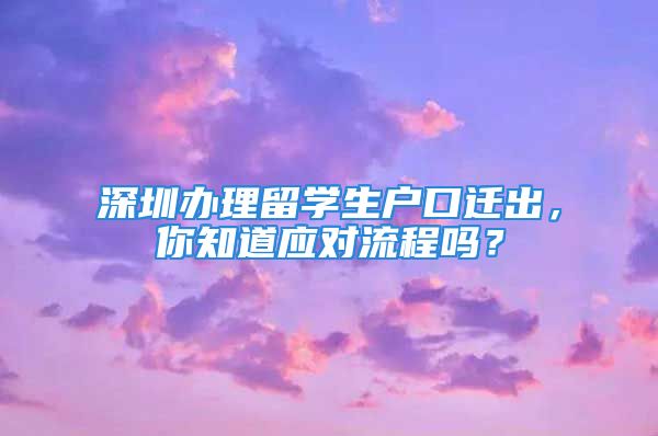 深圳办理留学生户口迁出，你知道应对流程吗？