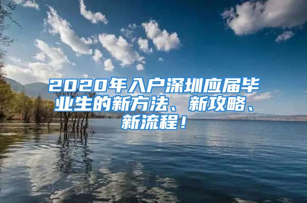 2020年入户深圳应届毕业生的新方法、新攻略、新流程！