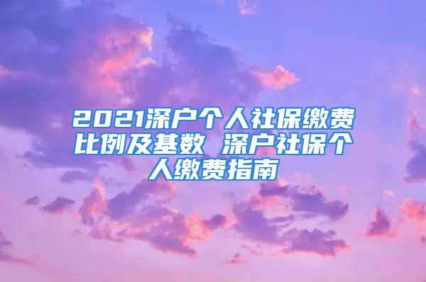 2021深户个人社保缴费比例及基数 深户社保个人缴费指南