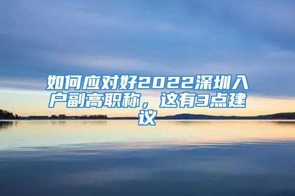 如何应对好2022深圳入户副高职称，这有3点建议