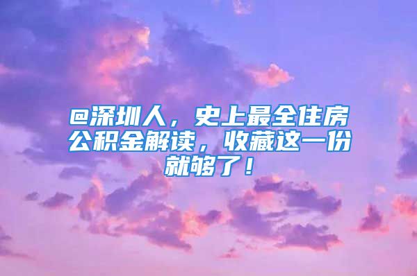 @深圳人，史上最全住房公积金解读，收藏这一份就够了！