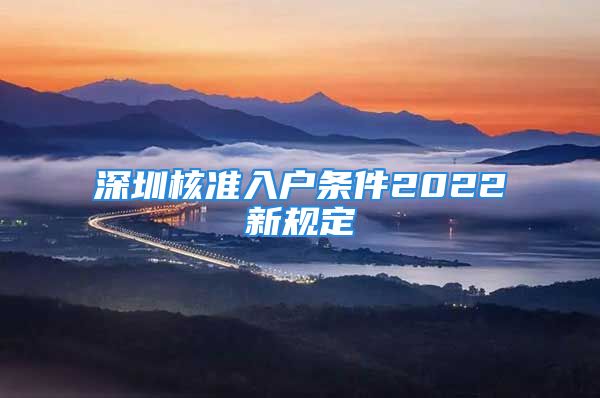 深圳核准入户条件2022新规定