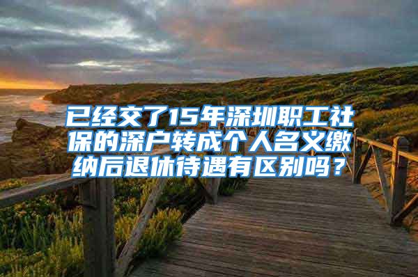 已经交了15年深圳职工社保的深户转成个人名义缴纳后退休待遇有区别吗？