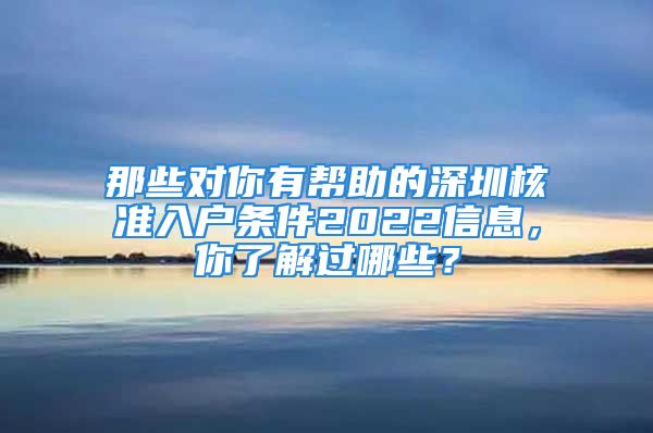 那些对你有帮助的深圳核准入户条件2022信息，你了解过哪些？