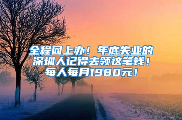 全程网上办！年底失业的深圳人记得去领这笔钱！每人每月1980元！