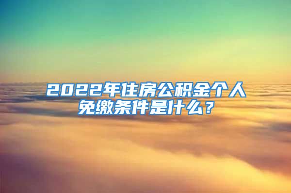 2022年住房公积金个人免缴条件是什么？