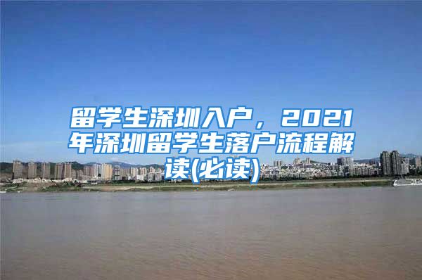 留学生深圳入户，2021年深圳留学生落户流程解读(必读)